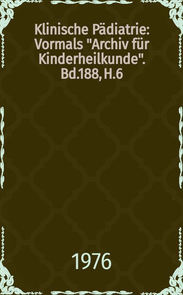 Klinische Pädiatrie : Vormals "Archiv für Kinderheilkunde". Bd.188, H.6