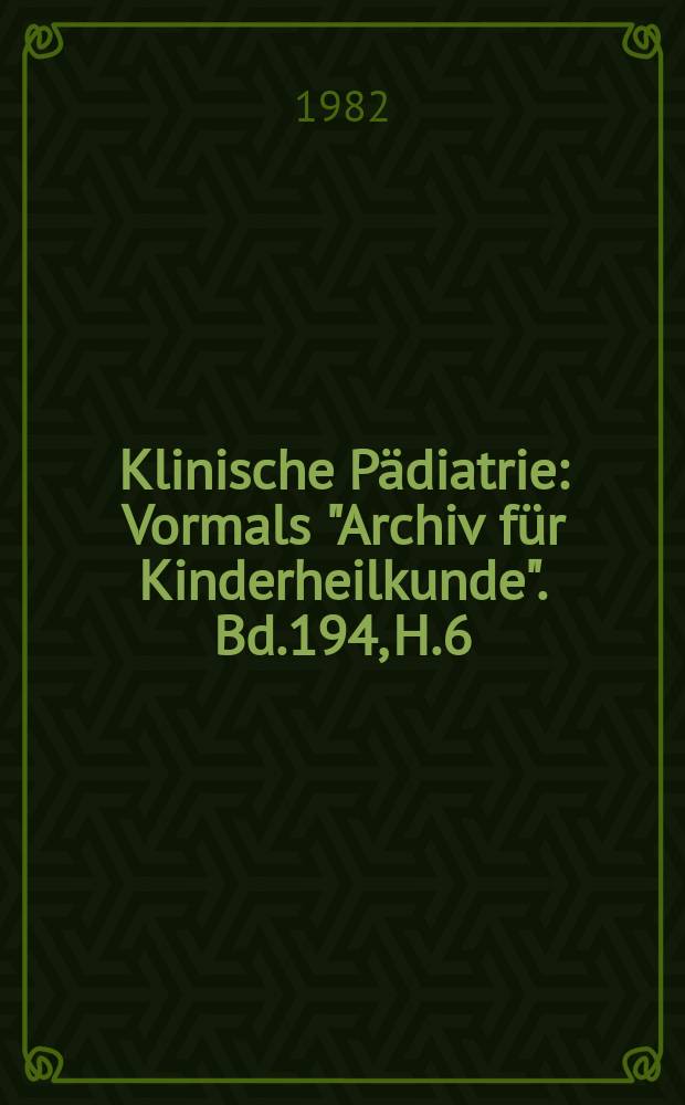 Klinische Pädiatrie : Vormals "Archiv für Kinderheilkunde". Bd.194, H.6