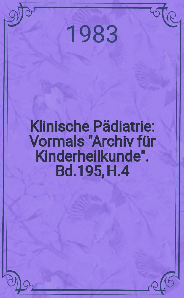 Klinische Pädiatrie : Vormals "Archiv für Kinderheilkunde". Bd.195, H.4