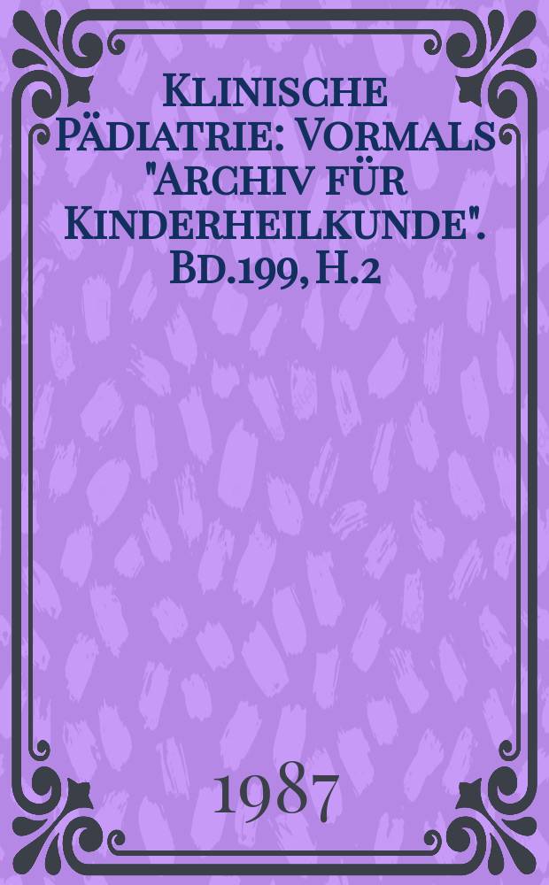 Klinische P&auml;diatrie : Vormals "Archiv f&uuml;r Kinderheilkunde". Bd.199, H.2