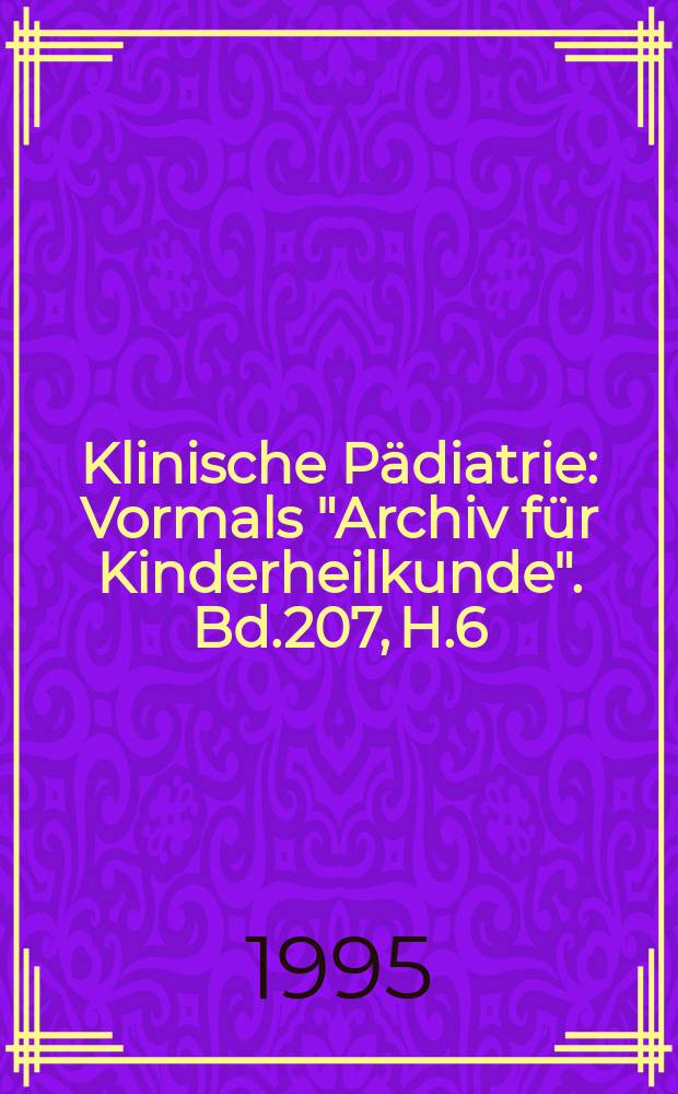 Klinische Pädiatrie : Vormals "Archiv für Kinderheilkunde". Bd.207, H.6