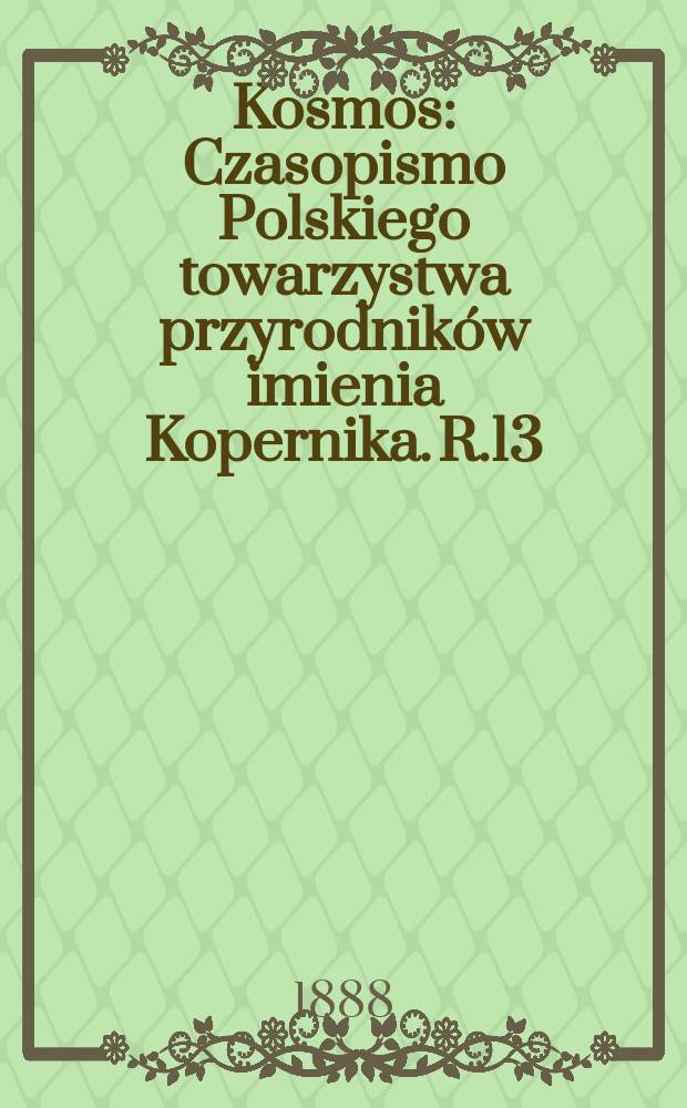 Kosmos : Czasopismo Polskiego towarzystwa przyrodników imienia Kopernika. R.13