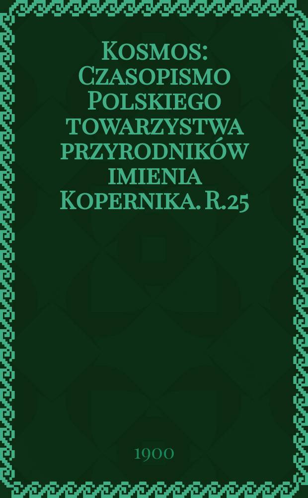 Kosmos : Czasopismo Polskiego towarzystwa przyrodników imienia Kopernika. R.25