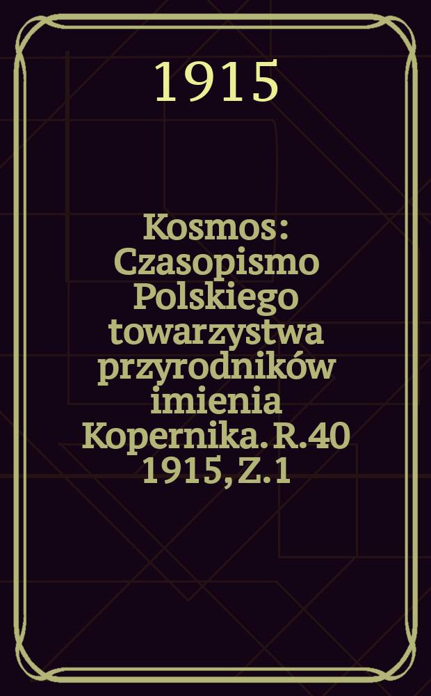 Kosmos : Czasopismo Polskiego towarzystwa przyrodników imienia Kopernika. R.40 1915, Z.1/6