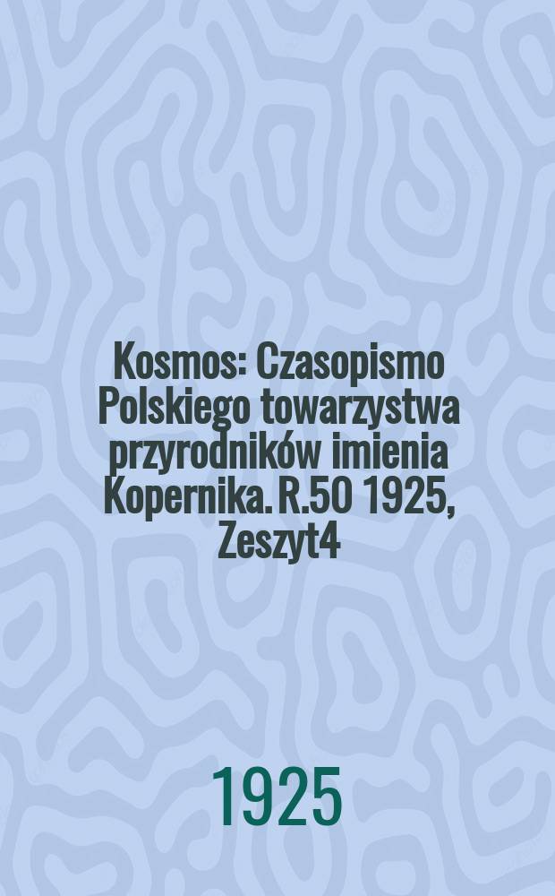 Kosmos : Czasopismo Polskiego towarzystwa przyrodników imienia Kopernika. R.50 1925, Zeszyt4