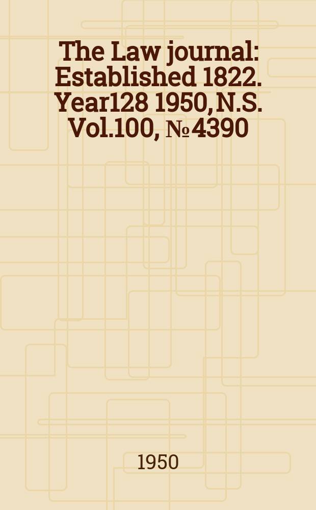 The Law journal : Established 1822. Year128 1950, N.S. Vol.100, №4390