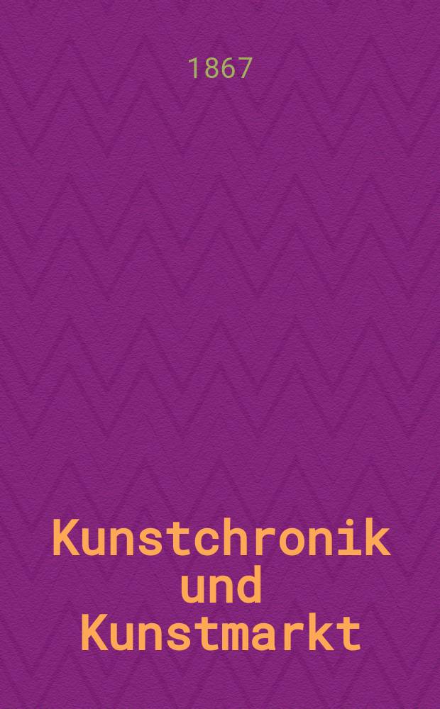 Kunstchronik und Kunstmarkt : Wochenschrift für Kenner und Sammler. Jg.2 1866/1867, №6
