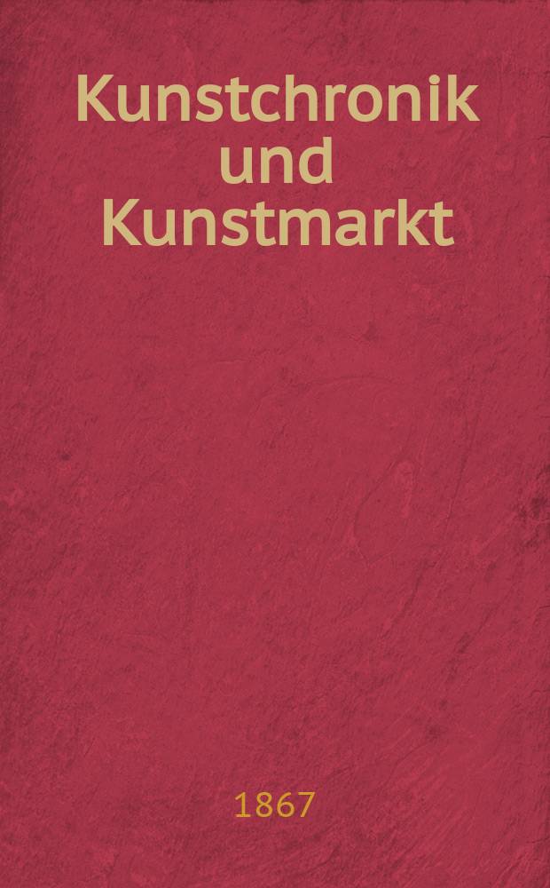 Kunstchronik und Kunstmarkt : Wochenschrift für Kenner und Sammler. Jg.2 1866/1867, №7