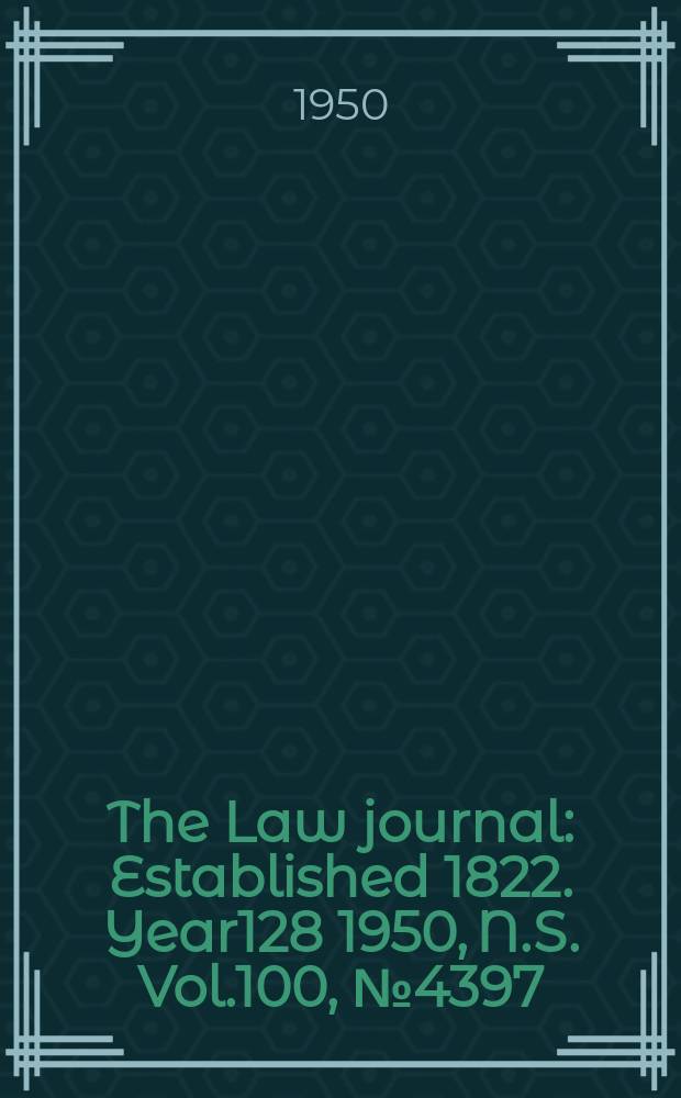 The Law journal : Established 1822. Year128 1950, N.S. Vol.100, №4397