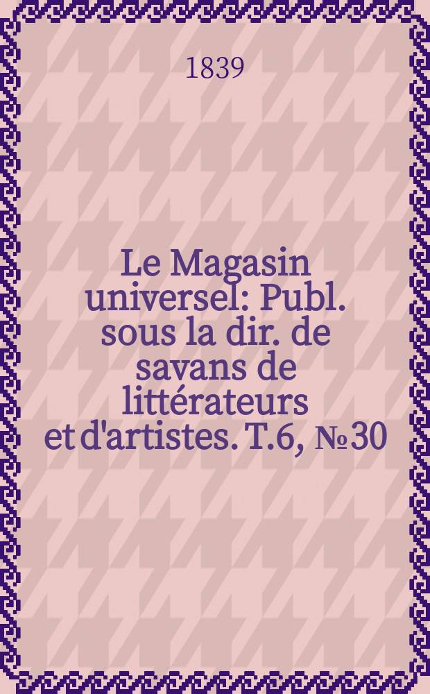 Le Magasin universel : Publ. sous la dir. de savans de littérateurs et d'artistes. T.6, №30