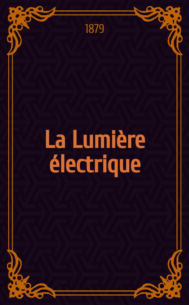 La Lumière électrique : Journal universel d'électricité Revue scientifique illustrée Applications de l'électricité lumière électrique télégraphié et téléphonie, science électrique, etc. Année1 1879, T.1, №9