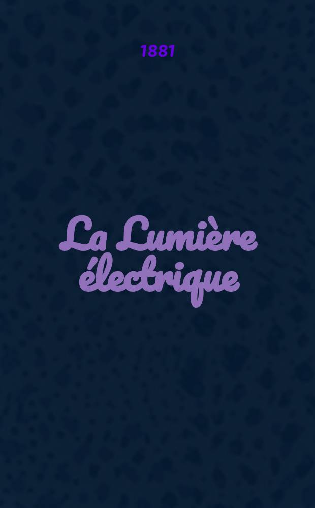 La Lumi&egrave;re &eacute;lectrique : Journal universel d'&eacute;lectricit&eacute; Revue scientifique illustr&eacute;e Applications de l'&eacute;lectricit&eacute; lumi&egrave;re &eacute;lectrique t&eacute;l&eacute;graphi&eacute; et t&eacute;l&eacute;phonie, science &eacute;lectrique, etc. Ann&eacute;e3 1881, T.3, №16