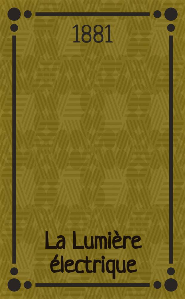 La Lumière électrique : Journal universel d'électricité Revue scientifique illustrée Applications de l'électricité lumière électrique télégraphié et téléphonie, science électrique, etc. Année3 1881, T.3, №17