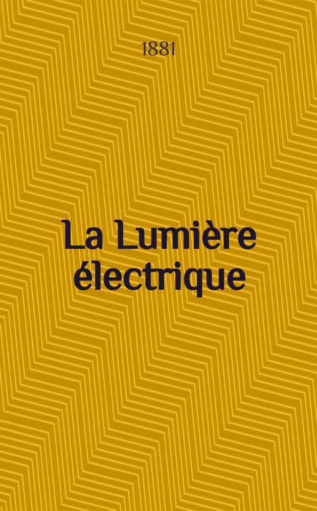 La Lumière électrique : Journal universel d'électricité Revue scientifique illustrée Applications de l'électricité lumière électrique télégraphié et téléphonie, science électrique, etc. Année3 1881, T.4, №34