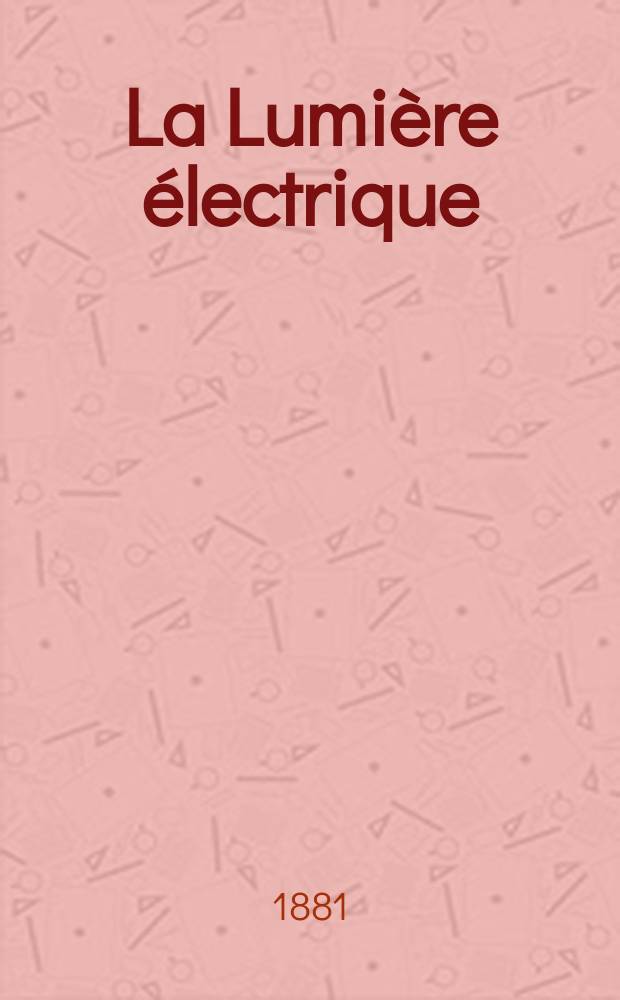La Lumi&egrave;re &eacute;lectrique : Journal universel d'&eacute;lectricit&eacute; Revue scientifique illustr&eacute;e Applications de l'&eacute;lectricit&eacute; lumi&egrave;re &eacute;lectrique t&eacute;l&eacute;graphi&eacute; et t&eacute;l&eacute;phonie, science &eacute;lectrique, etc. Ann&eacute;e3 1881, T.4, №50