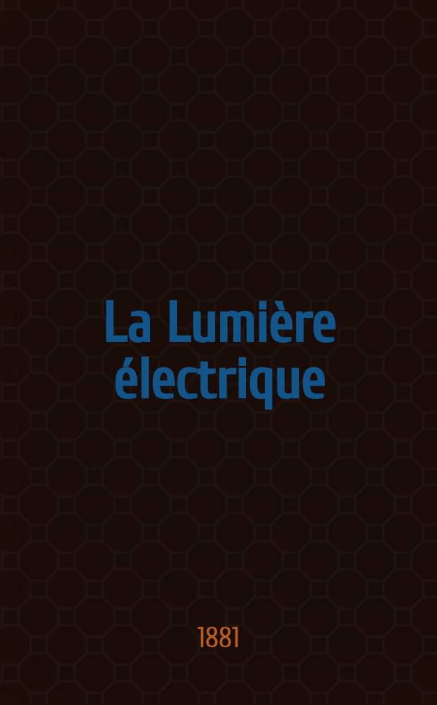 La Lumière électrique : Journal universel d'électricité Revue scientifique illustrée Applications de l'électricité lumière électrique télégraphié et téléphonie, science électrique, etc. Année3 1881, T.5, №56