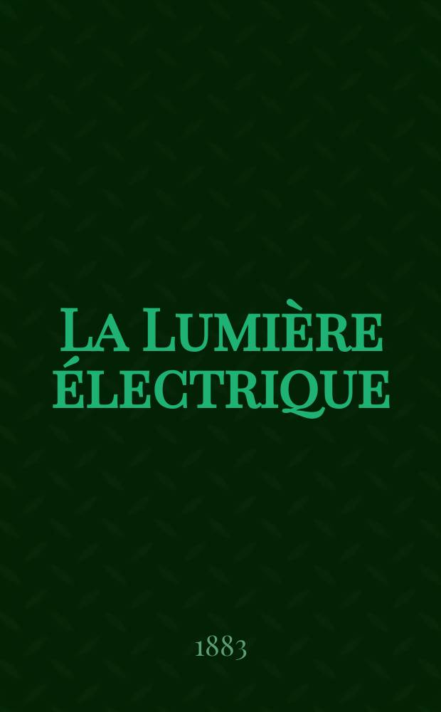 La Lumière électrique : Journal universel d'électricité Revue scientifique illustrée Applications de l'électricité lumière électrique télégraphié et téléphonie, science électrique, etc. Année5 1883, T.8, №4