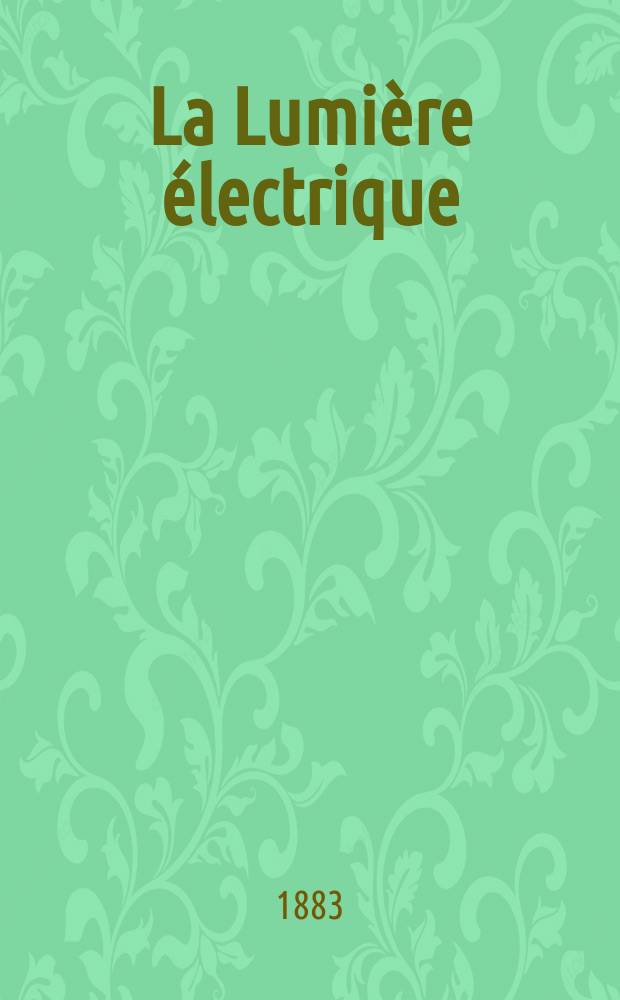 La Lumière électrique : Journal universel d'électricité Revue scientifique illustrée Applications de l'électricité lumière électrique télégraphié et téléphonie, science électrique, etc. Année5 1883, T.9, №19