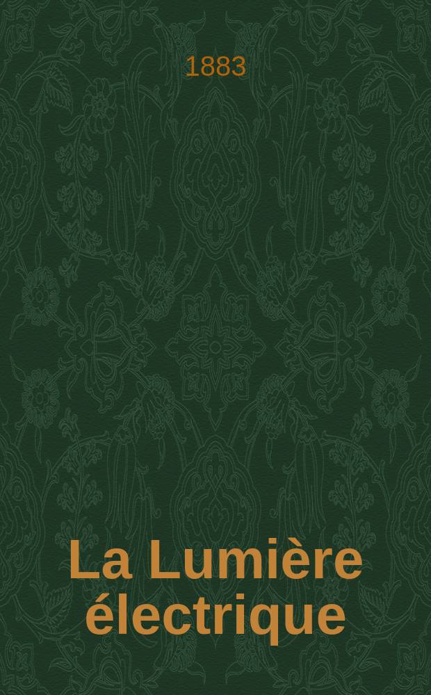 La Lumi&egrave;re &eacute;lectrique : Journal universel d'&eacute;lectricit&eacute; Revue scientifique illustr&eacute;e Applications de l'&eacute;lectricit&eacute; lumi&egrave;re &eacute;lectrique t&eacute;l&eacute;graphi&eacute; et t&eacute;l&eacute;phonie, science &eacute;lectrique, etc. Ann&eacute;e5 1883, T.9, №30