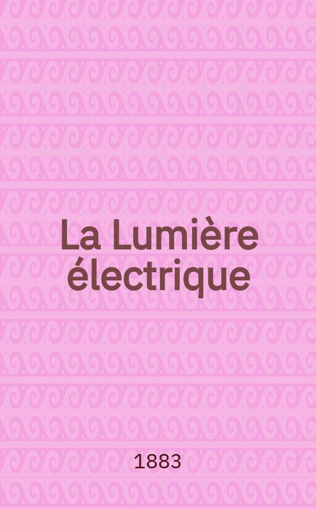 La Lumière électrique : Journal universel d'électricité Revue scientifique illustrée Applications de l'électricité lumière électrique télégraphié et téléphonie, science électrique, etc. Année5 1883, T.10, №49