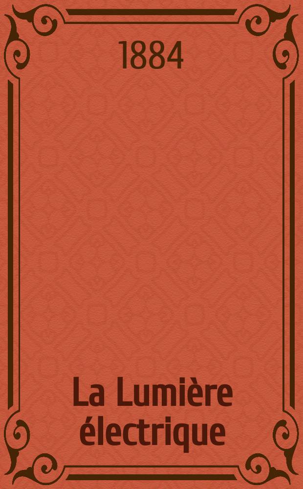 La Lumière électrique : Journal universel d'électricité Revue scientifique illustrée Applications de l'électricité lumière électrique télégraphié et téléphonie, science électrique, etc. Année6 1884, T.11, №6