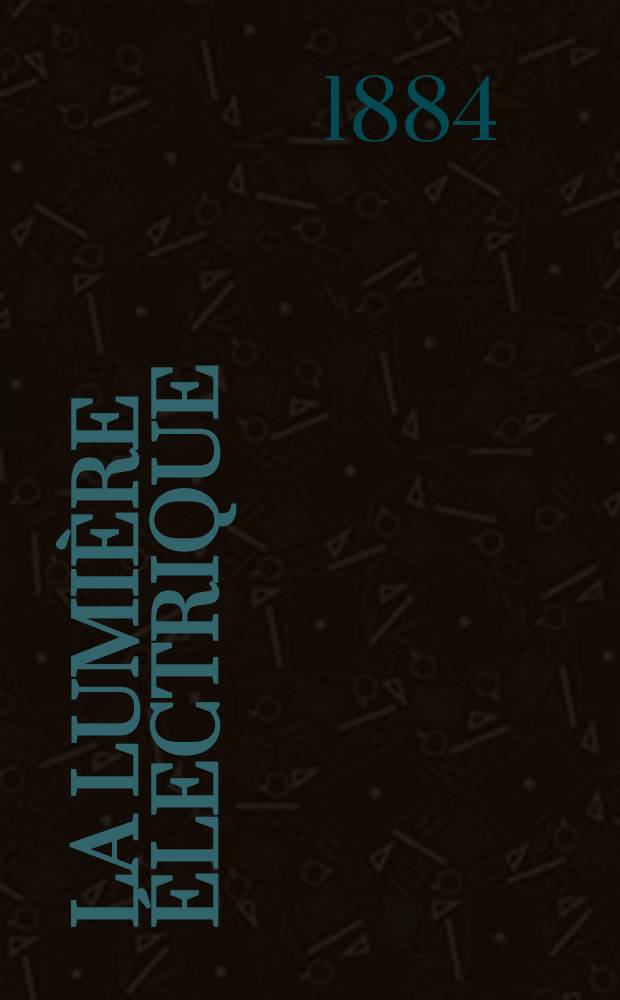 La Lumi&egrave;re &eacute;lectrique : Journal universel d'&eacute;lectricit&eacute; Revue scientifique illustr&eacute;e Applications de l'&eacute;lectricit&eacute; lumi&egrave;re &eacute;lectrique t&eacute;l&eacute;graphi&eacute; et t&eacute;l&eacute;phonie, science &eacute;lectrique, etc. Ann&eacute;e6 1884, T.11, №9