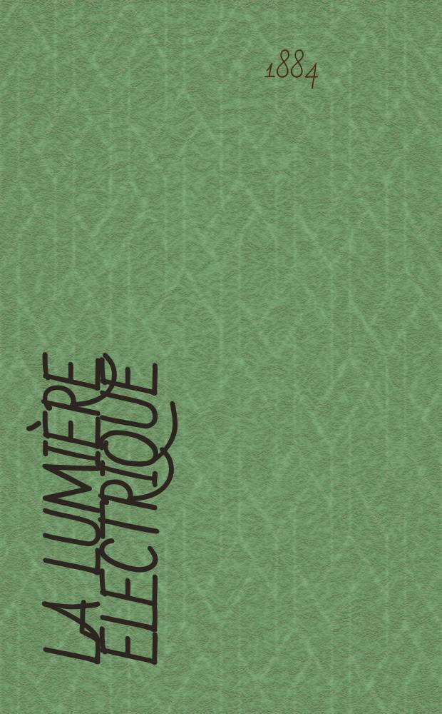 La Lumi&egrave;re &eacute;lectrique : Journal universel d'&eacute;lectricit&eacute; Revue scientifique illustr&eacute;e Applications de l'&eacute;lectricit&eacute; lumi&egrave;re &eacute;lectrique t&eacute;l&eacute;graphi&eacute; et t&eacute;l&eacute;phonie, science &eacute;lectrique, etc. Ann&eacute;e6 1884, T.13, №33