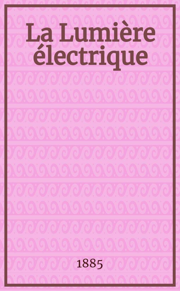 La Lumière électrique : Journal universel d'électricité Revue scientifique illustrée Applications de l'électricité lumière électrique télégraphié et téléphonie, science électrique, etc. Année7 1885, T.15, №8