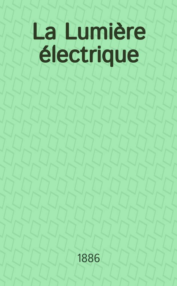 La Lumière électrique : Journal universel d'électricité Revue scientifique illustrée Applications de l'électricité lumière électrique télégraphié et téléphonie, science électrique, etc. Année8 1886, T.19, №1