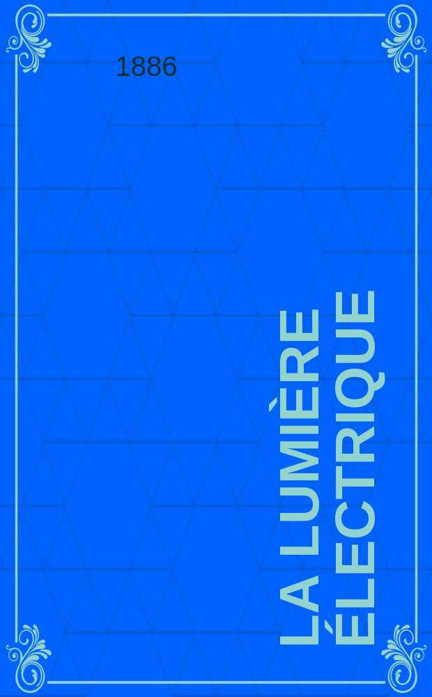 La Lumière électrique : Journal universel d'électricité Revue scientifique illustrée Applications de l'électricité lumière électrique télégraphié et téléphonie, science électrique, etc. Année8 1886, T.20, №22