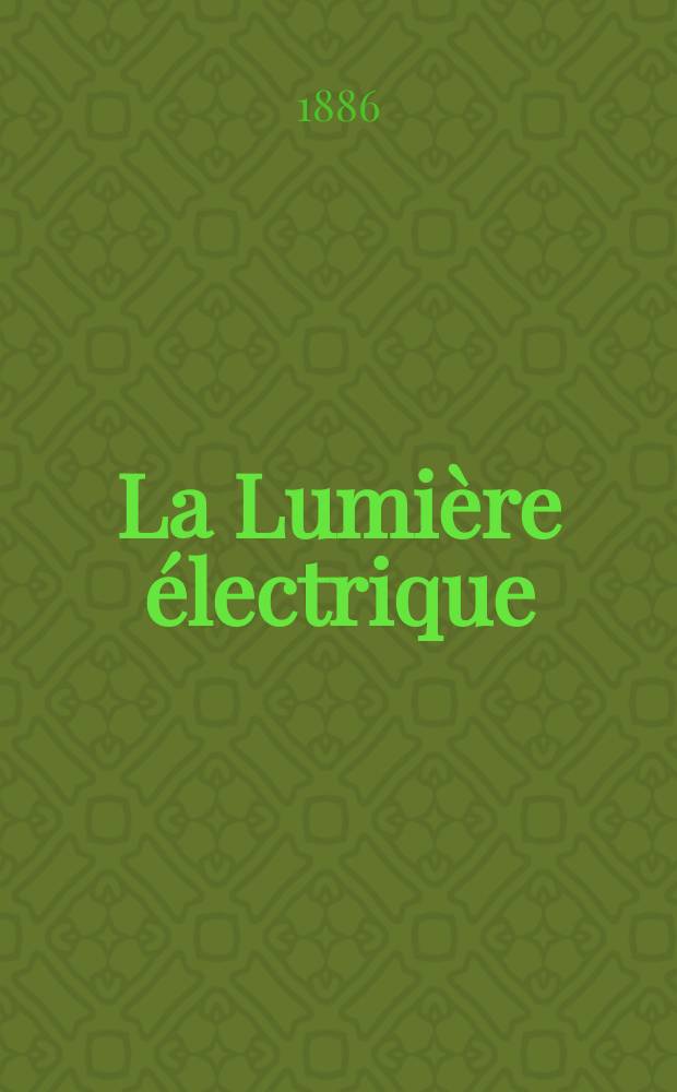 La Lumière électrique : Journal universel d'électricité Revue scientifique illustrée Applications de l'électricité lumière électrique télégraphié et téléphonie, science électrique, etc. Année8 1886, T.22, №44