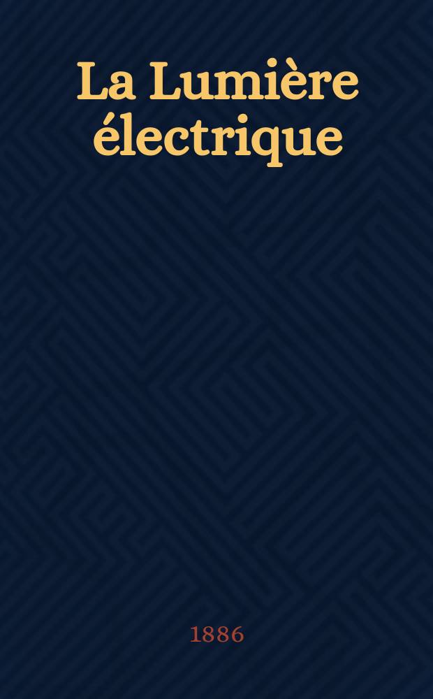 La Lumière électrique : Journal universel d'électricité Revue scientifique illustrée Applications de l'électricité lumière électrique télégraphié et téléphonie, science électrique, etc. Année8 1886, T.22, №49
