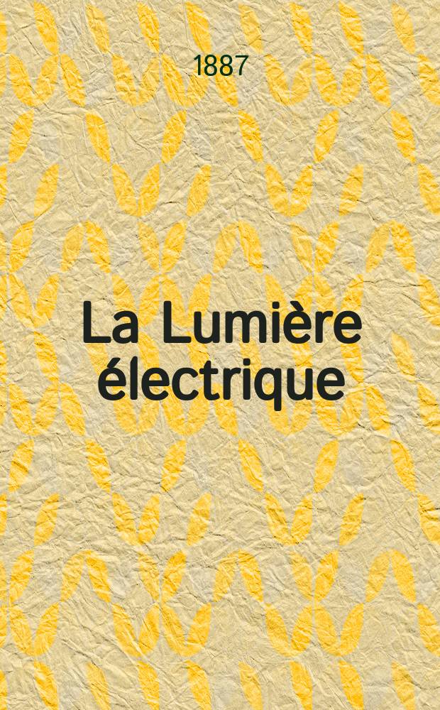 La Lumière électrique : Journal universel d'électricité Revue scientifique illustrée Applications de l'électricité lumière électrique télégraphié et téléphonie, science électrique, etc. Année9 1887, T.26, №40