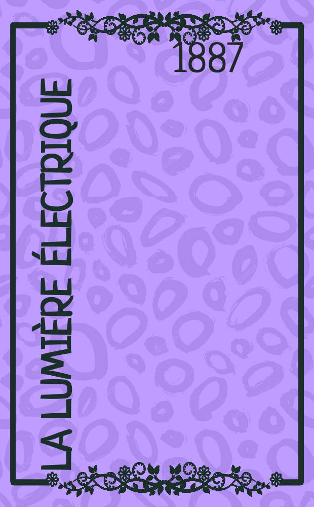 La Lumière électrique : Journal universel d'électricité Revue scientifique illustrée Applications de l'électricité lumière électrique télégraphié et téléphonie, science électrique, etc. Année9 1887, T.26, №41