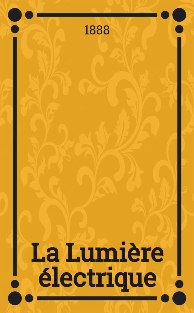La Lumière électrique : Journal universel d'électricité Revue scientifique illustrée Applications de l'électricité lumière électrique télégraphié et téléphonie, science électrique, etc. Année10 1888, T.27, №4
