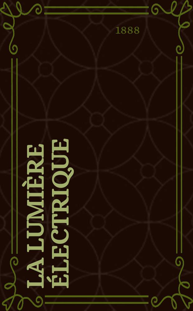 La Lumière électrique : Journal universel d'électricité Revue scientifique illustrée Applications de l'électricité lumière électrique télégraphié et téléphonie, science électrique, etc. Année10 1888, T.27, №5