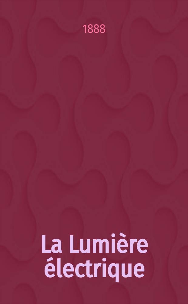 La Lumi&egrave;re &eacute;lectrique : Journal universel d'&eacute;lectricit&eacute; Revue scientifique illustr&eacute;e Applications de l'&eacute;lectricit&eacute; lumi&egrave;re &eacute;lectrique t&eacute;l&eacute;graphi&eacute; et t&eacute;l&eacute;phonie, science &eacute;lectrique, etc. Ann&eacute;e10 1888, T.29, №28