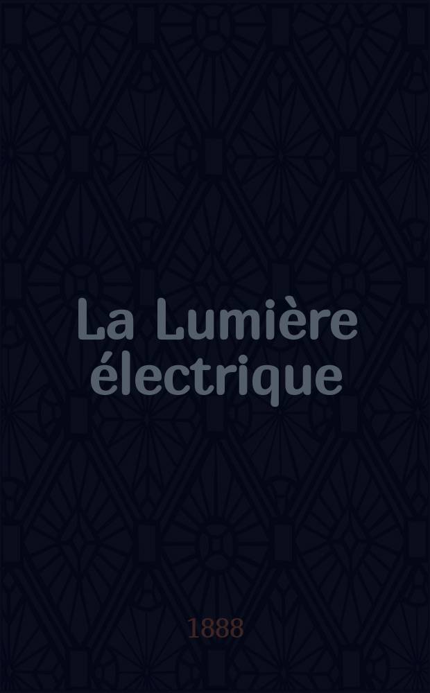 La Lumière électrique : Journal universel d'électricité Revue scientifique illustrée Applications de l'électricité lumière électrique télégraphié et téléphonie, science électrique, etc. Année10 1888, T.29, №39