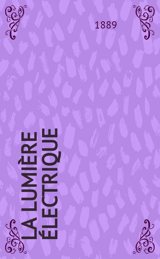 La Lumi&egrave;re &eacute;lectrique : Journal universel d'&eacute;lectricit&eacute; Revue scientifique illustr&eacute;e Applications de l'&eacute;lectricit&eacute; lumi&egrave;re &eacute;lectrique t&eacute;l&eacute;graphi&eacute; et t&eacute;l&eacute;phonie, science &eacute;lectrique, etc. Ann&eacute;e11 1889, T.33, №38