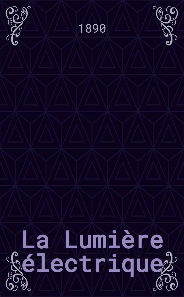 La Lumière électrique : Journal universel d'électricité Revue scientifique illustrée Applications de l'électricité lumière électrique télégraphié et téléphonie, science électrique, etc. Année12 1890, T.35, №2