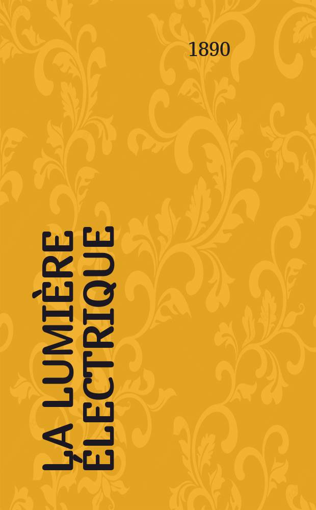 La Lumière électrique : Journal universel d'électricité Revue scientifique illustrée Applications de l'électricité lumière électrique télégraphié et téléphonie, science électrique, etc. Année12 1890, T.37, №32