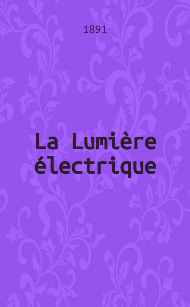 La Lumière électrique : Journal universel d'électricité Revue scientifique illustrée Applications de l'électricité lumière électrique télégraphié et téléphonie, science électrique, etc. Année13 1891, T.39, №2