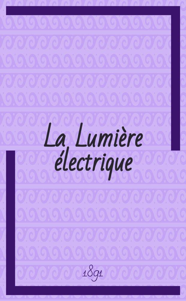 La Lumière électrique : Journal universel d'électricité Revue scientifique illustrée Applications de l'électricité lumière électrique télégraphié et téléphonie, science électrique, etc. Année13 1891, T.41, №31