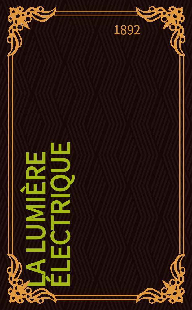 La Lumière électrique : Journal universel d'électricité Revue scientifique illustrée Applications de l'électricité lumière électrique télégraphié et téléphonie, science électrique, etc. Année14 1892, T.44, №25