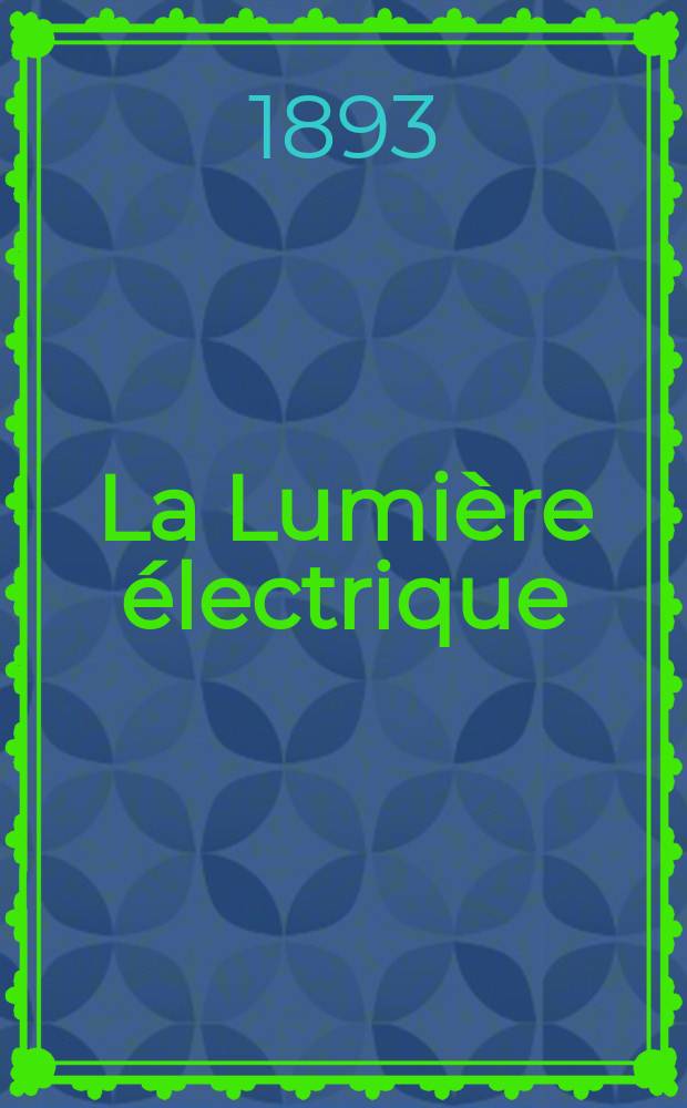 La Lumière électrique : Journal universel d'électricité Revue scientifique illustrée Applications de l'électricité lumière électrique télégraphié et téléphonie, science électrique, etc. Année15 1893, T.47, №6
