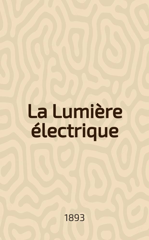 La Lumi&egrave;re &eacute;lectrique : Journal universel d'&eacute;lectricit&eacute; Revue scientifique illustr&eacute;e Applications de l'&eacute;lectricit&eacute; lumi&egrave;re &eacute;lectrique t&eacute;l&eacute;graphi&eacute; et t&eacute;l&eacute;phonie, science &eacute;lectrique, etc. Ann&eacute;e15 1893, T.50, №44