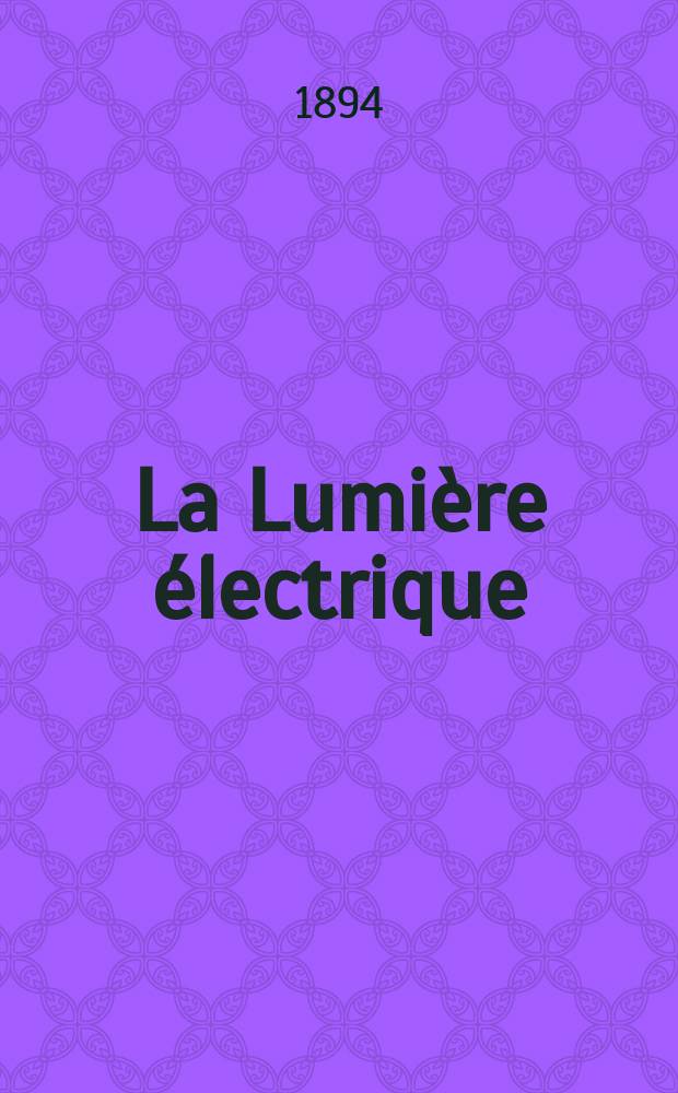 La Lumi&egrave;re &eacute;lectrique : Journal universel d'&eacute;lectricit&eacute; Revue scientifique illustr&eacute;e Applications de l'&eacute;lectricit&eacute; lumi&egrave;re &eacute;lectrique t&eacute;l&eacute;graphi&eacute; et t&eacute;l&eacute;phonie, science &eacute;lectrique, etc. Ann&eacute;e16 1894, T.51, №10