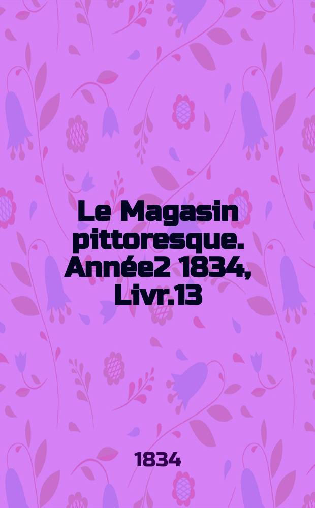 Le Magasin pittoresque. Année2 1834, Livr.13