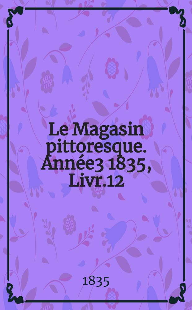 Le Magasin pittoresque. Année3 1835, Livr.12