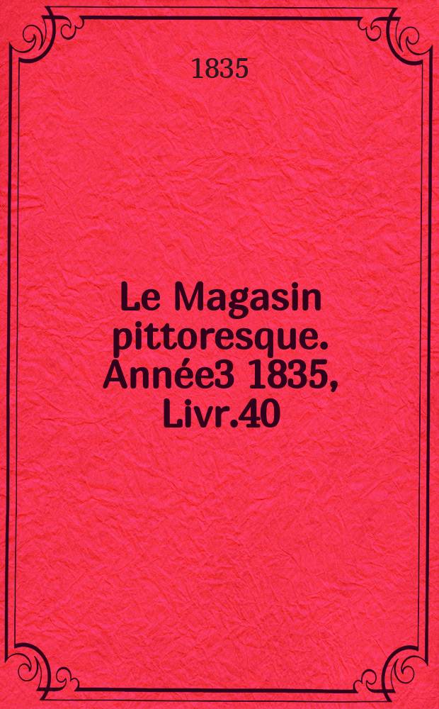 Le Magasin pittoresque. Année3 1835, Livr.40
